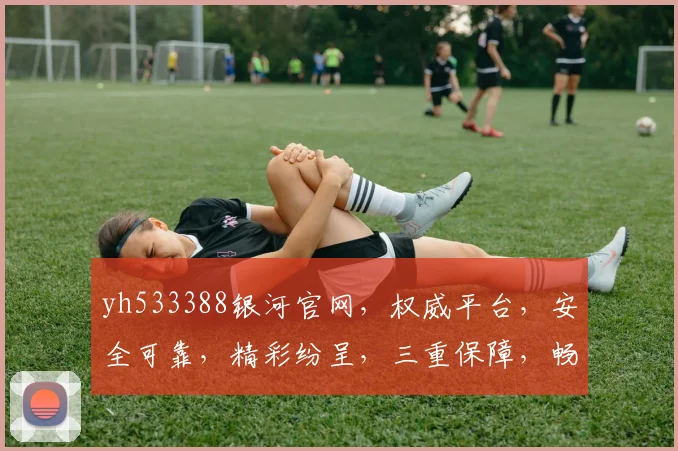 yh533388银河官网，权威平台，安全可靠，精彩纷呈，三重保障，畅享娱乐