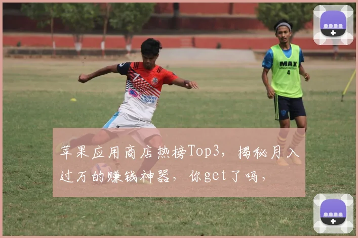 苹果应用商店热榜Top3，揭秘月入过万的赚钱神器，你get了吗，