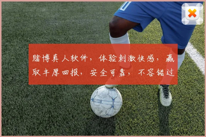 赌博真人软件，体验刺激快感，赢取丰厚回报，安全可靠，不容错过