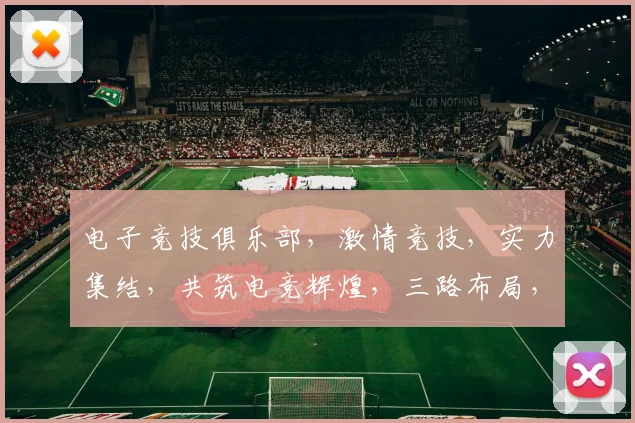 电子竞技俱乐部，激情竞技，实力集结，共筑电竞辉煌，三路布局，一触即发