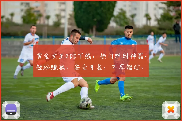 赏金女王app下载，热门理财神器，轻松赚钱，安全可靠，不容错过，快来下载体验