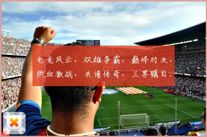 电竞风云，双雄争霸，巅峰对决，热血激战，共谱传奇，三界瞩目。