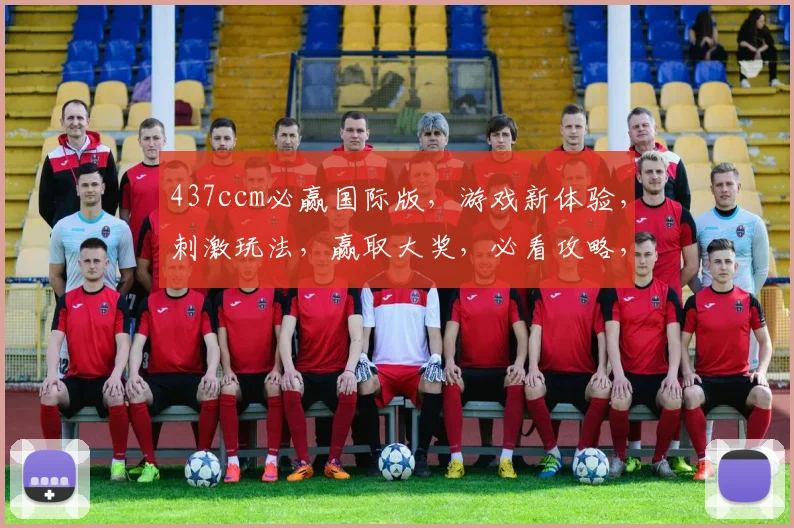 437ccm必赢国际版，游戏新体验，刺激玩法，赢取大奖，必看攻略，一触即发
