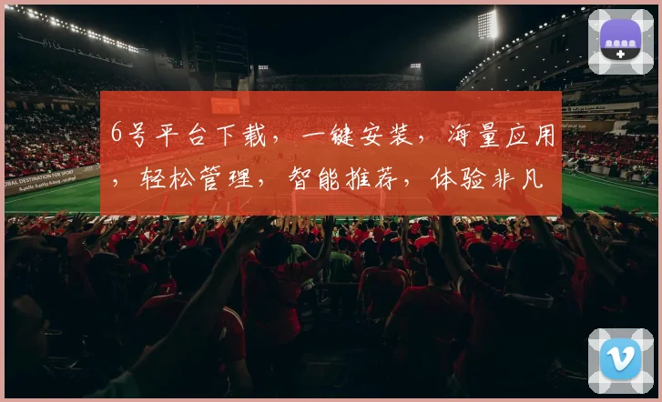 6号平台下载，一键安装，海量应用，轻松管理，智能推荐，体验非凡