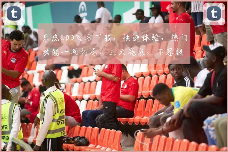 乐虎app官方下载，快速体验，热门功能一网打尽，三大亮点，不容错过，安全可靠