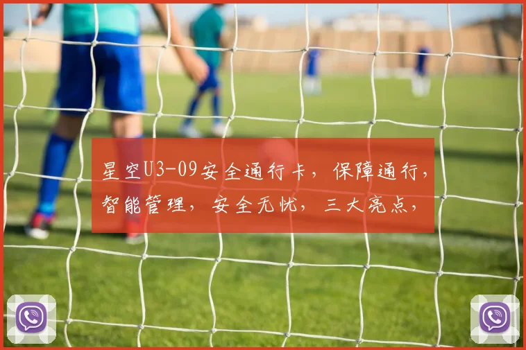 星空U3-09安全通行卡，保障通行，智能管理，安全无忧，三大亮点，必看