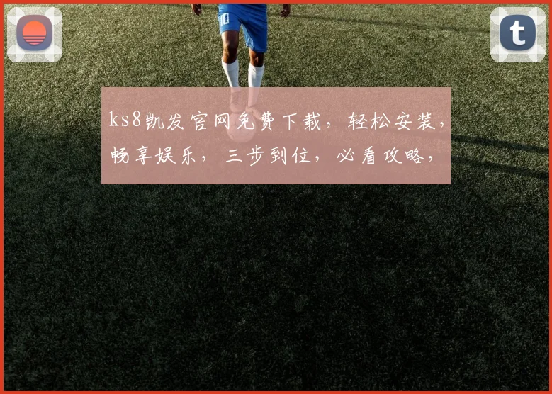 ks8凯发官网免费下载，轻松安装，畅享娱乐，三步到位，必看攻略，不容错过，立即体验