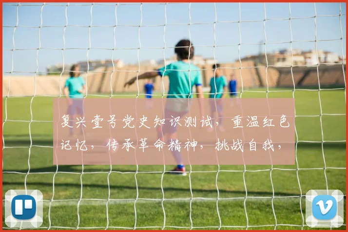 复兴壹号党史知识测试，重温红色记忆，传承革命精神，挑战自我，趣味答题，三重惊喜，不容错过